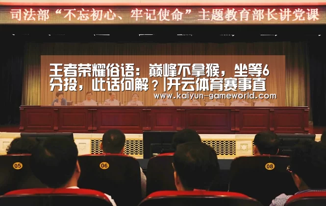 王者荣耀俗语:巅峰不拿猴,坐等6分投,此话何解?|开云体育赛事直播(图2) 开云APP下载