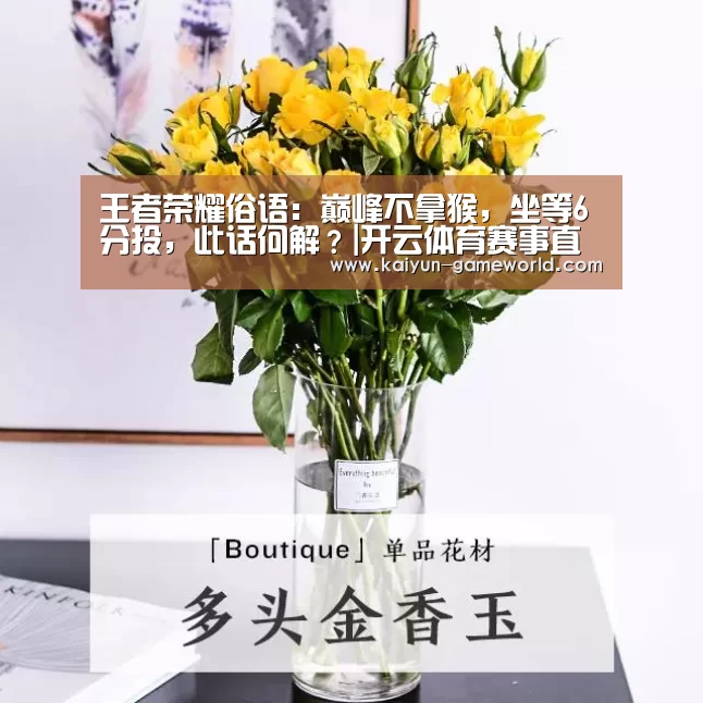 王者荣耀俗语:巅峰不拿猴,坐等6分投,此话何解?|开云体育赛事直播(图3) 开云在线娱乐