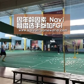 因年龄因素 Navi租借选手参加PGI预选赛:开云APP下载(图4) 开云电竞APP