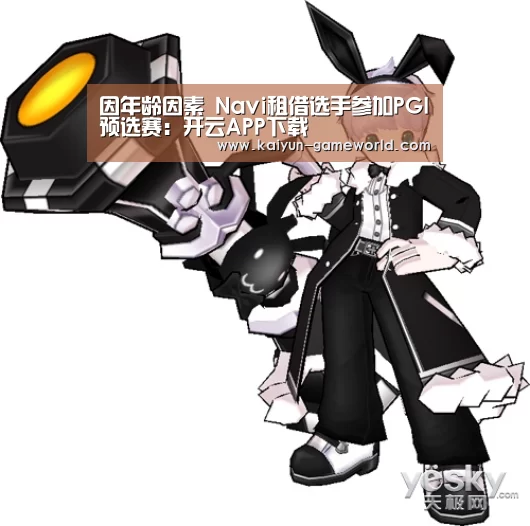 因年龄因素 Navi租借选手参加PGI预选赛:开云APP下载(图3) 开云电竞APP