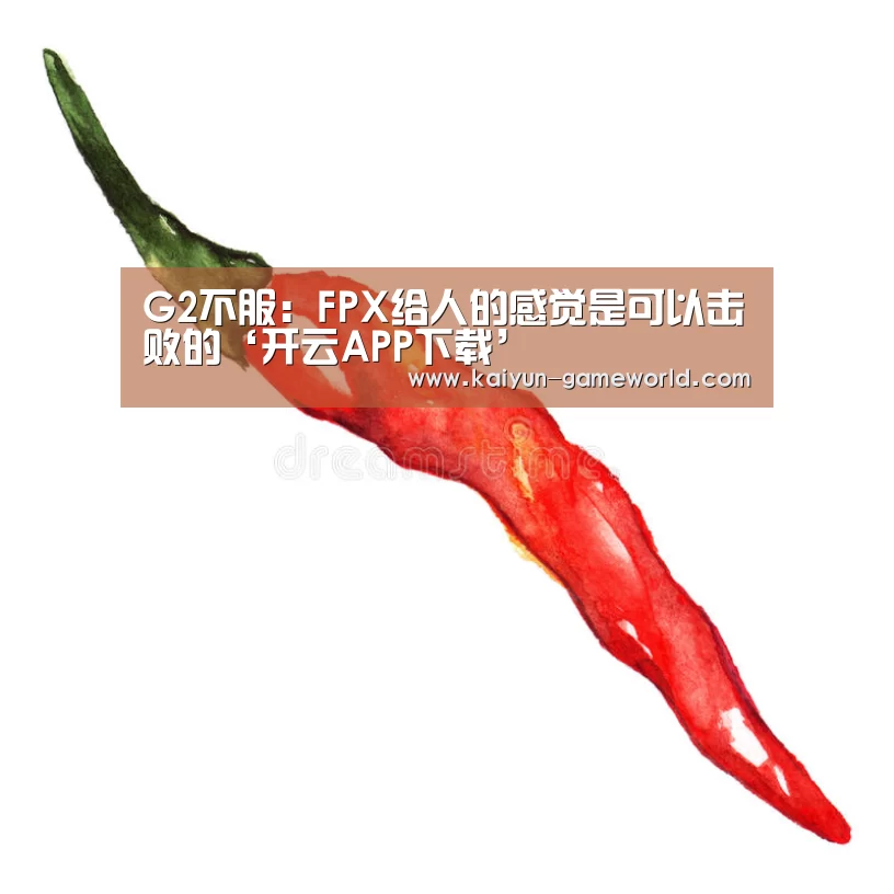 G2不服:FPX给人的感觉是可以击败的‘开云APP下载’(图1) 开云体育赛事直播